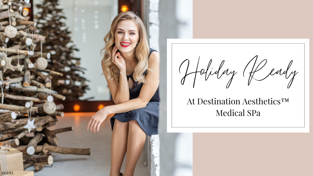 Get Holiday Ready at Destination Aesthetics in Sacramento, Roseville, Elk Grove, Folsom, CA